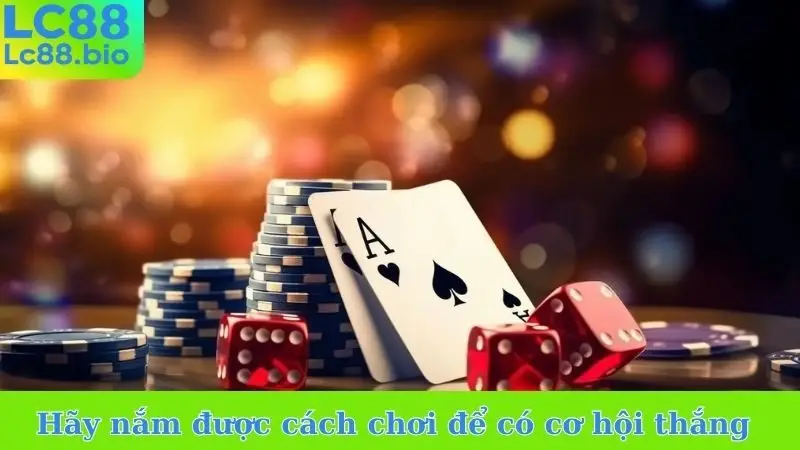 Hãy nắm được cách chơi mỗi game để nhân đôi cơ hội thắng