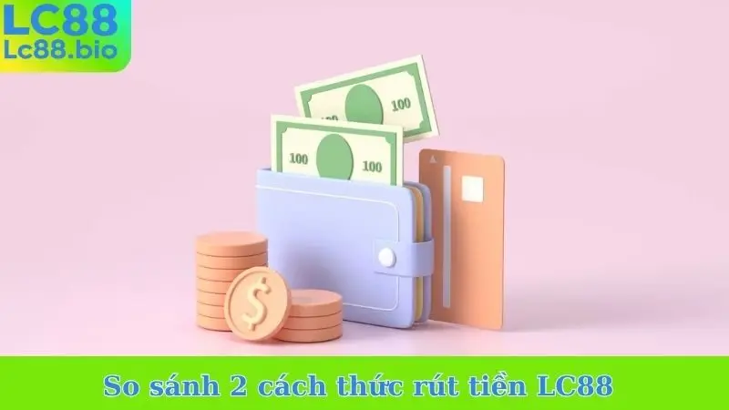 So sánh 2 cách thức rút tiền LC88